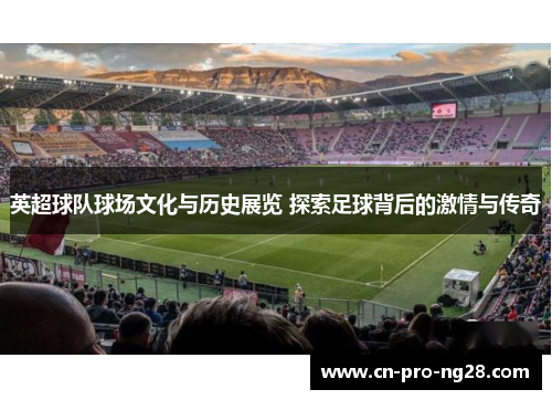 英超球队球场文化与历史展览 探索足球背后的激情与传奇