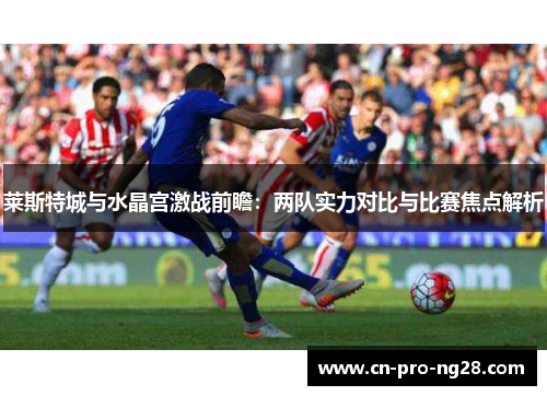莱斯特城与水晶宫激战前瞻：两队实力对比与比赛焦点解析