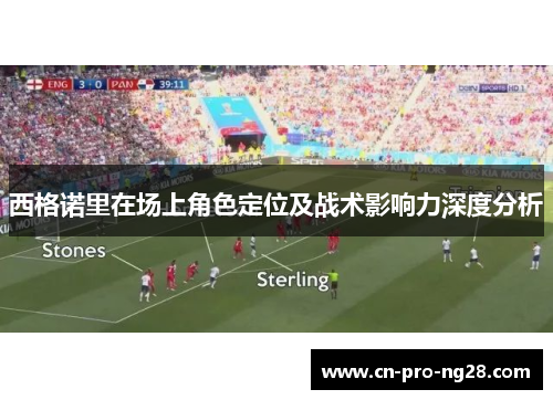 西格诺里在场上角色定位及战术影响力深度分析