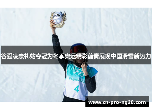 谷爱凌崇礼站夺冠为冬季奥运精彩前奏展现中国滑雪新势力