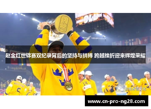 赵金红世锦赛双纪录背后的坚持与拼搏 跨越挫折迎来辉煌荣耀