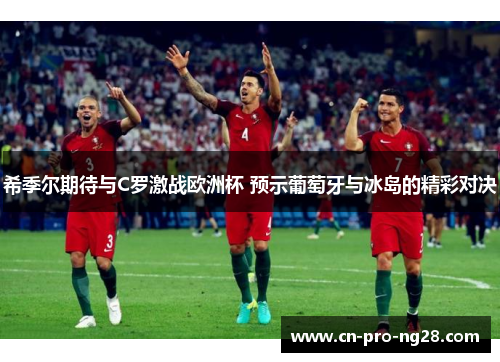 希季尔期待与C罗激战欧洲杯 预示葡萄牙与冰岛的精彩对决