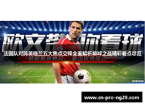 法国队对阵英格兰五大焦点交锋全面解析巅峰之战精彩看点尽览