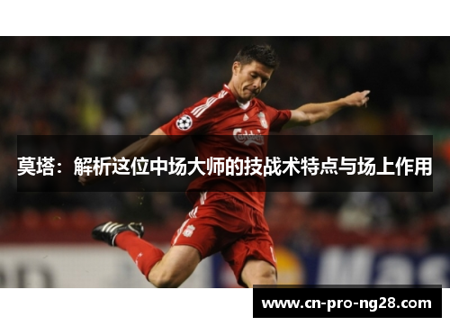 莫塔：解析这位中场大师的技战术特点与场上作用