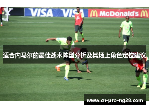 适合内马尔的最佳战术阵型分析及其场上角色定位建议