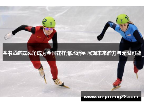 金书贤崭露头角成为全国花样滑冰新星 展现未来潜力与无限可能