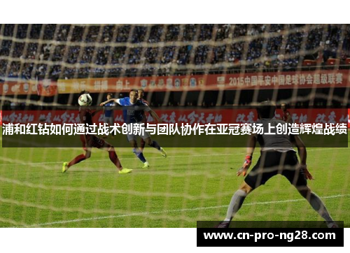 浦和红钻如何通过战术创新与团队协作在亚冠赛场上创造辉煌战绩