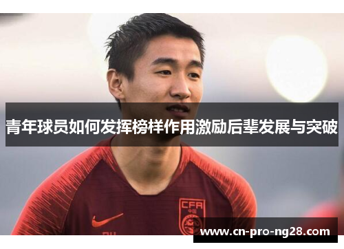 青年球员如何发挥榜样作用激励后辈发展与突破