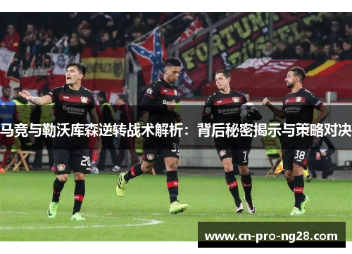 马竞与勒沃库森逆转战术解析：背后秘密揭示与策略对决