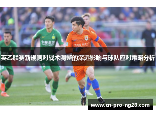 英乙联赛新规则对战术调整的深远影响与球队应对策略分析