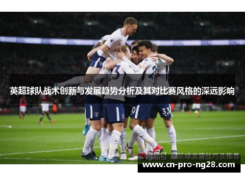 英超球队战术创新与发展趋势分析及其对比赛风格的深远影响