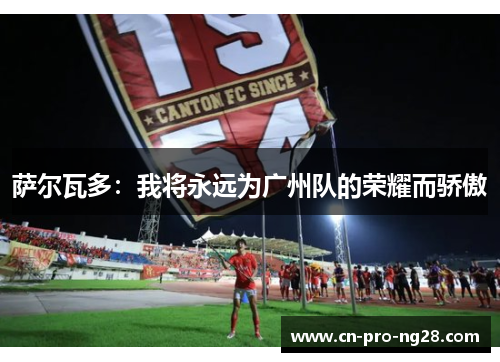 萨尔瓦多：我将永远为广州队的荣耀而骄傲