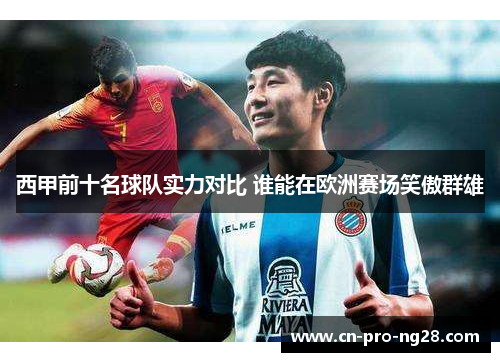 西甲前十名球队实力对比 谁能在欧洲赛场笑傲群雄