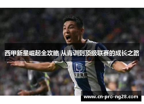 西甲新星崛起全攻略 从青训到顶级联赛的成长之路