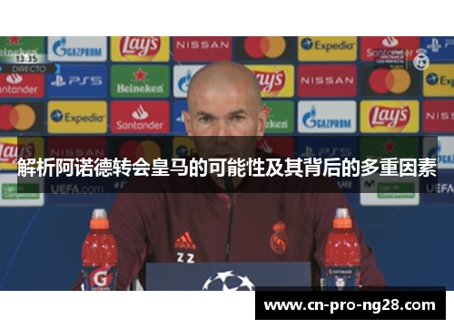 解析阿诺德转会皇马的可能性及其背后的多重因素