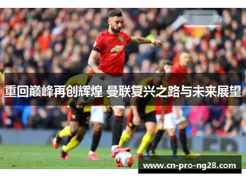 重回巅峰再创辉煌 曼联复兴之路与未来展望