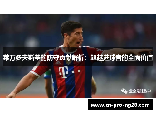 莱万多夫斯基的防守贡献解析：超越进球者的全面价值