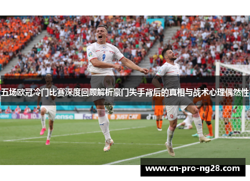 五场欧冠冷门比赛深度回顾解析豪门失手背后的真相与战术心理偶然性