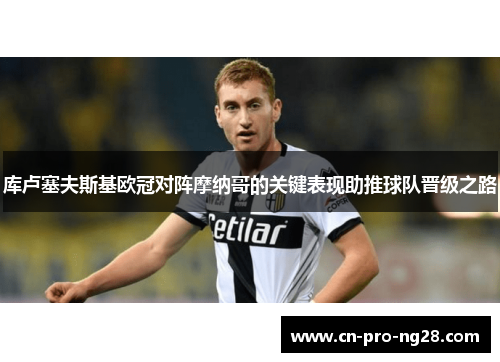 库卢塞夫斯基欧冠对阵摩纳哥的关键表现助推球队晋级之路