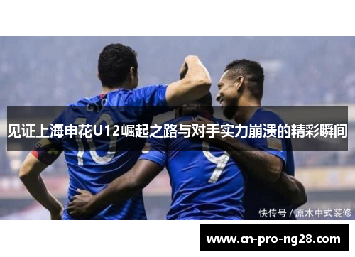 见证上海申花U12崛起之路与对手实力崩溃的精彩瞬间