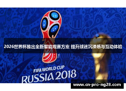 2026世界杯推出全新智能观赛方案 提升球迷沉浸感与互动体验