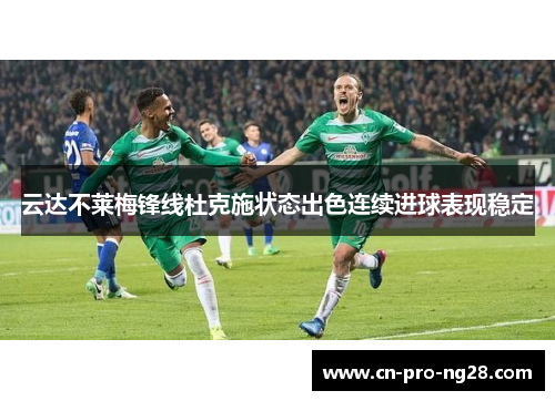 云达不莱梅锋线杜克施状态出色连续进球表现稳定