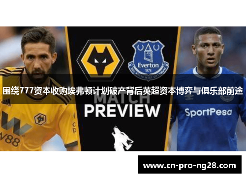 围绕777资本收购埃弗顿计划破产背后英超资本博弈与俱乐部前途