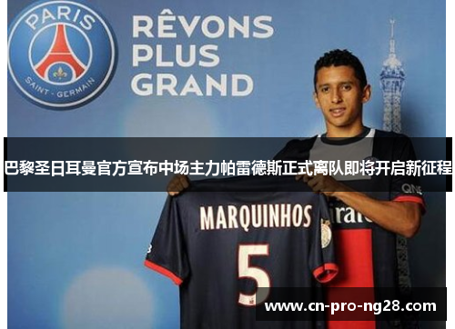 巴黎圣日耳曼官方宣布中场主力帕雷德斯正式离队即将开启新征程