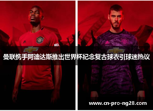 曼联携手阿迪达斯推出世界杯纪念复古球衣引球迷热议