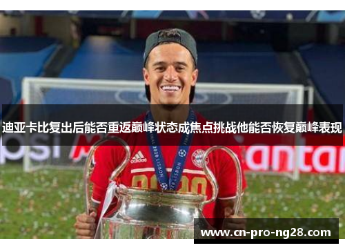 迪亚卡比复出后能否重返巅峰状态成焦点挑战他能否恢复巅峰表现