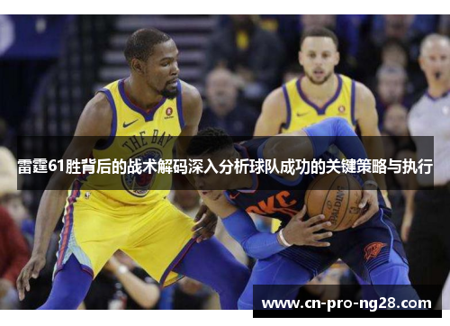 雷霆61胜背后的战术解码深入分析球队成功的关键策略与执行
