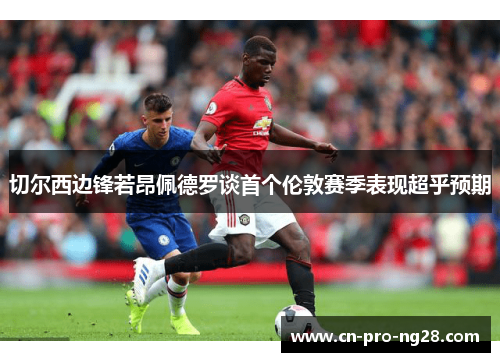 切尔西边锋若昂佩德罗谈首个伦敦赛季表现超乎预期
