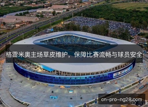 格雷米奥主场草皮维护，保障比赛流畅与球员安全