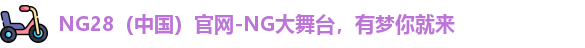NG28（中国）官网-NG大舞台，有梦你就来